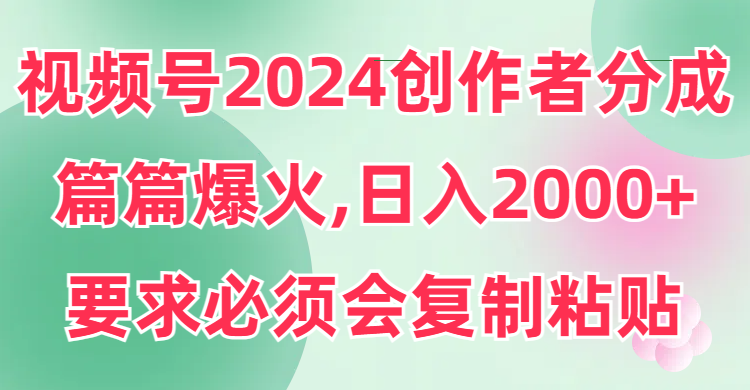 视频号2024创作者分成，片片爆火，要求必须会复制粘贴，日入2000+插图