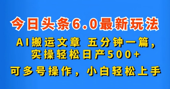 今日头条6.0最新玩法，AI搬运文章，五分钟一篇，可多号操作，小白轻松上手插图