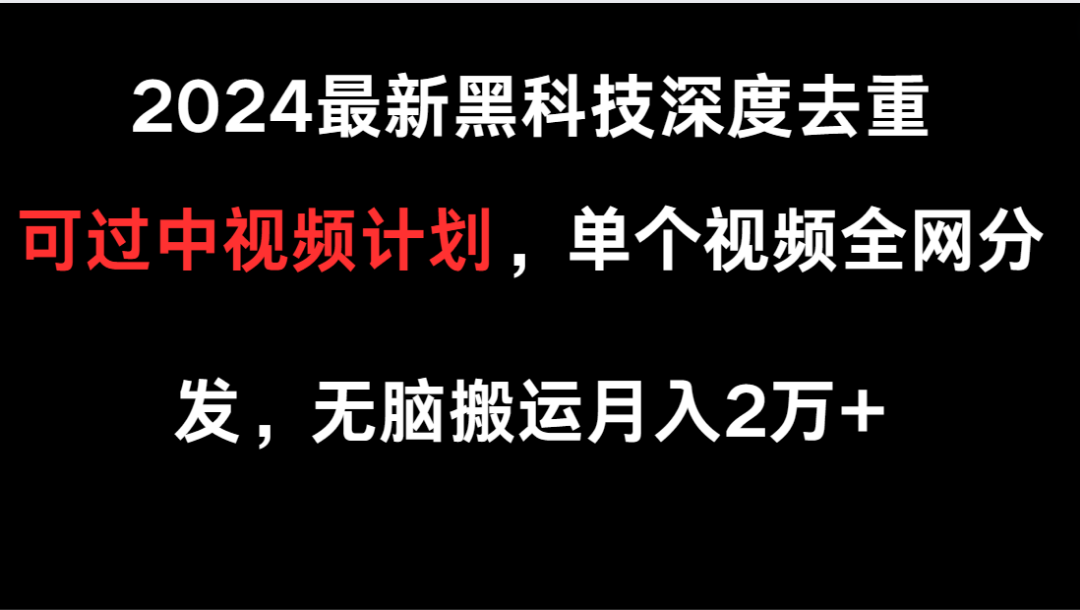 2024最新黑科技深度去重，可过中视频计划，单个视频全网分发，无脑搬运插图