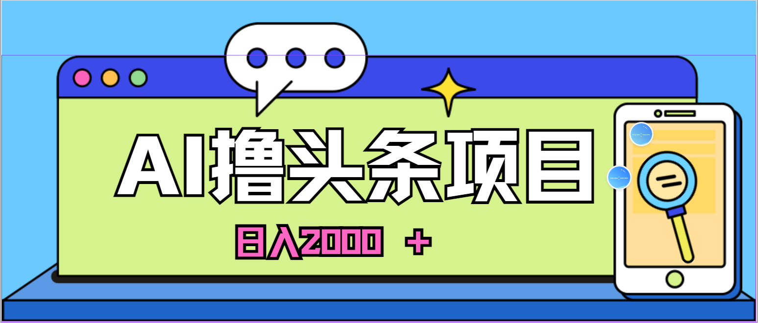 蓝海项目，AI撸头条，当天起号，第二天见收益，小白可做，日入2000+的好项目插图