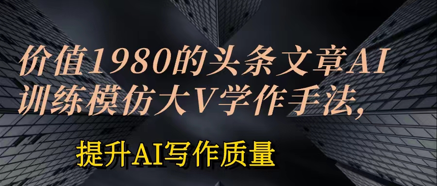 价值1980头条文章AI投喂训练模仿大v写作手法  训练，ai的手法投喂+永久记忆 以及大v写作手法的思路插图