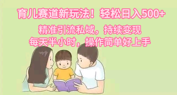 育儿赛道新玩法！轻松日入500+，精准引流私域，持续变现，每天半小时，操作简单好上手插图