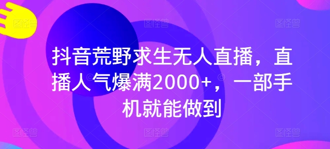 抖音荒野求生无人直播，直播人气爆满2000+，一部手机就能做到插图