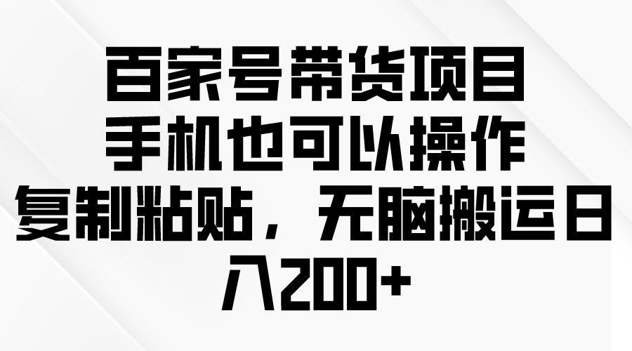 百家号带货项目，手机也可以操作，复制粘贴，无脑搬运日入200+插图