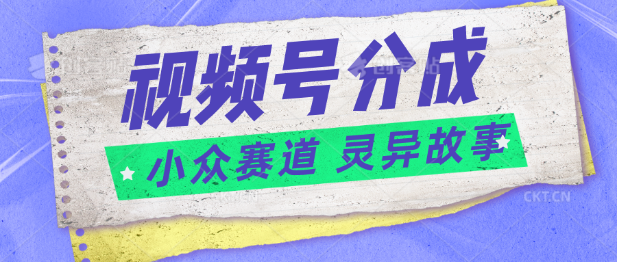 视频号分成掘金小众赛道 灵异故事，普通人都能做得好的副业插图