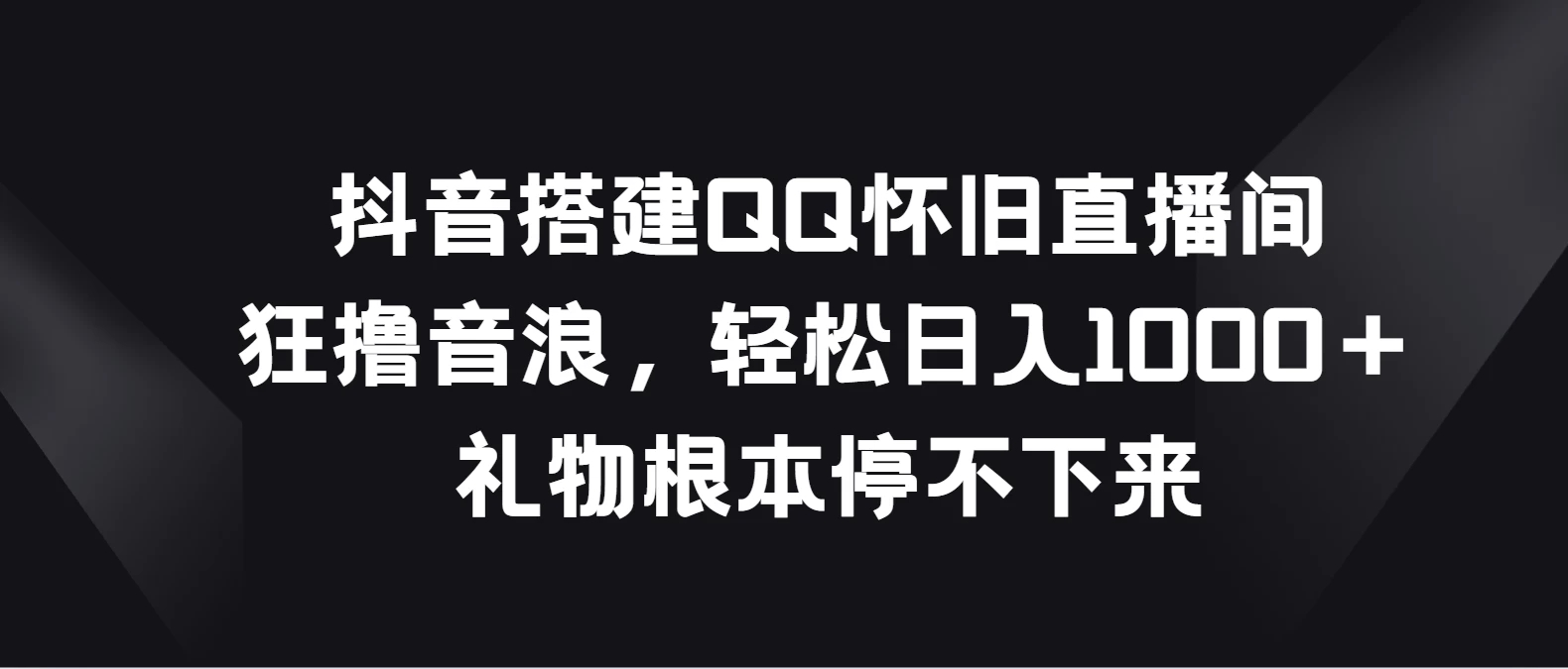 抖音搭建QQ怀旧直播间，狂撸音浪轻松日入1000＋礼物根本停不下来插图